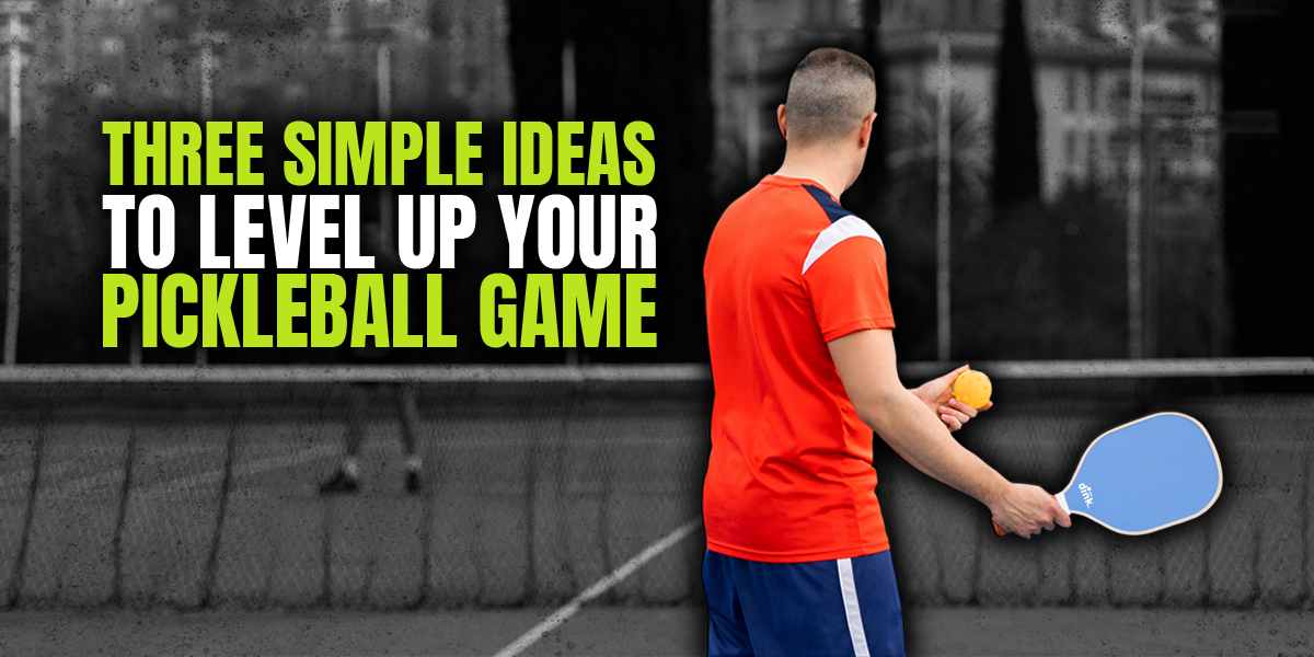 These Three Simple Ideas Will Level Up Your Pickleball Game